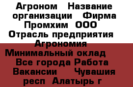 Агроном › Название организации ­ Фирма Промхим, ООО › Отрасль предприятия ­ Агрономия › Минимальный оклад ­ 1 - Все города Работа » Вакансии   . Чувашия респ.,Алатырь г.